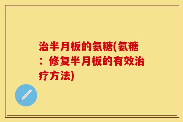 治半月板的氨糖(氨糖：修复半月板的有效治疗方法)