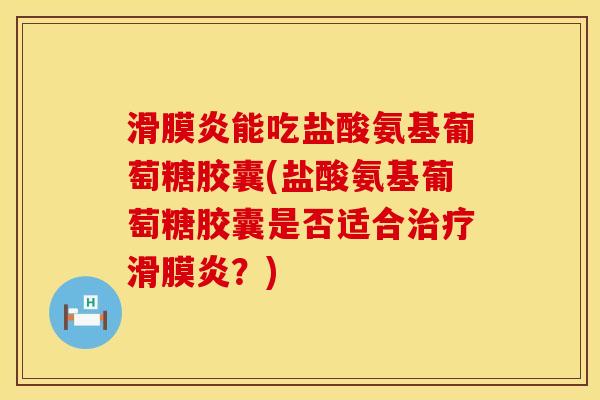滑膜炎能吃盐酸氨基葡萄糖胶囊(盐酸氨基葡萄糖胶囊是否适合治疗滑膜炎？)