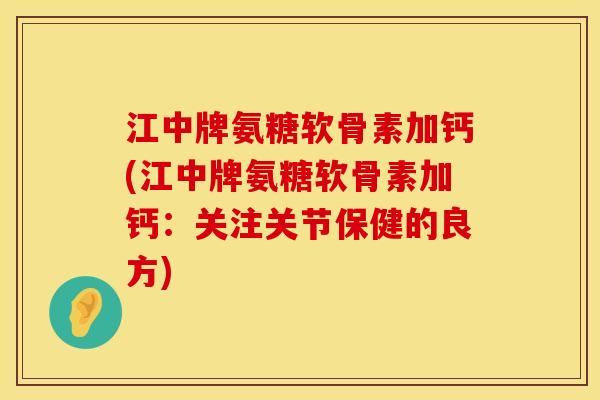 江中牌氨糖软骨素加钙(江中牌氨糖软骨素加钙：关注关节保健的良方)