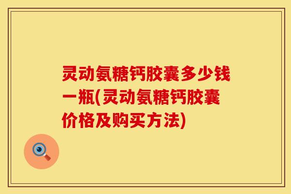 灵动氨糖钙胶囊多少钱一瓶(灵动氨糖钙胶囊价格及购买方法)