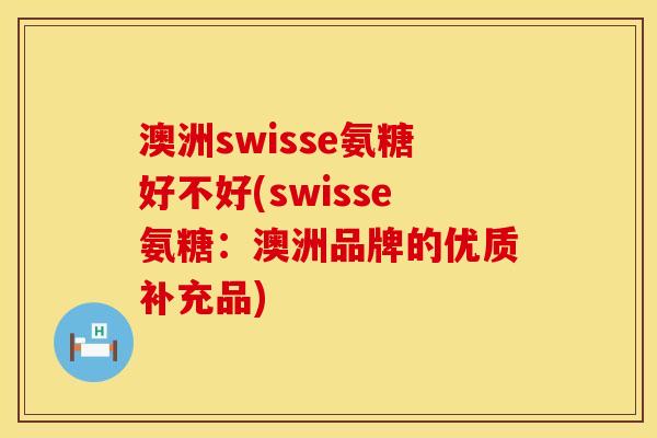 澳洲swisse氨糖好不好(swisse氨糖：澳洲品牌的优质补充品)
