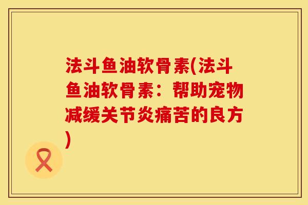 法斗鱼油软骨素(法斗鱼油软骨素：帮助宠物减缓关节炎痛苦的良方)