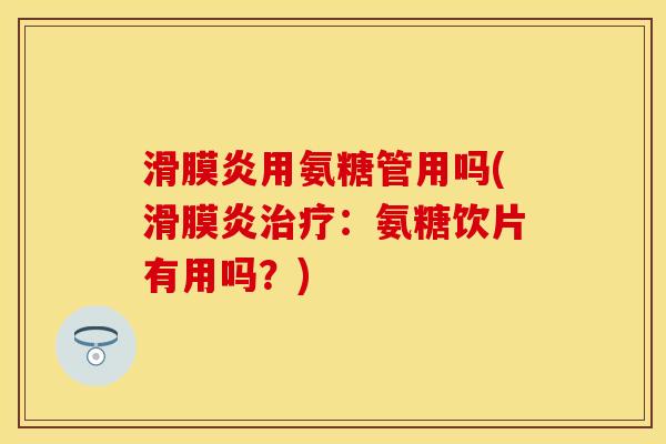 滑膜炎用氨糖管用吗(滑膜炎治疗：氨糖饮片有用吗？)