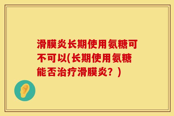 长期使用氨糖可不可以(长期使用氨糖能否？)