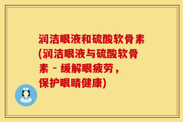 润洁眼液和硫酸软骨素(润洁眼液与硫酸软骨素 - 缓解眼疲劳，保护眼睛健康)