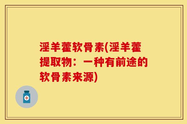 淫羊藿软骨素(淫羊藿提取物：一种有前途的软骨素来源)