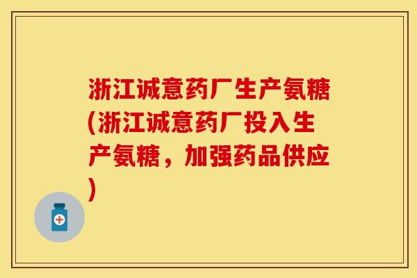 浙江诚意药厂生产氨糖(浙江诚意药厂投入生产氨糖，加强药品供应)