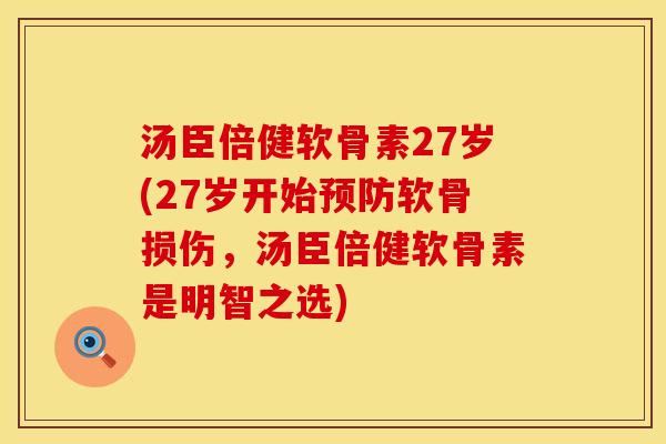 汤臣倍健软骨素27岁(27岁开始预防软骨损伤，汤臣倍健软骨素是明智之选)