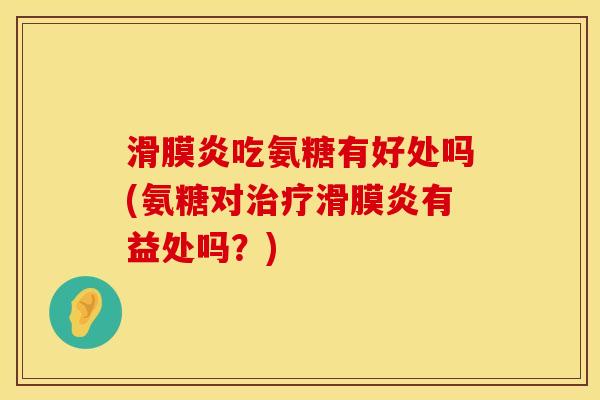 滑膜炎吃氨糖有好处吗(氨糖对治疗滑膜炎有益处吗？)