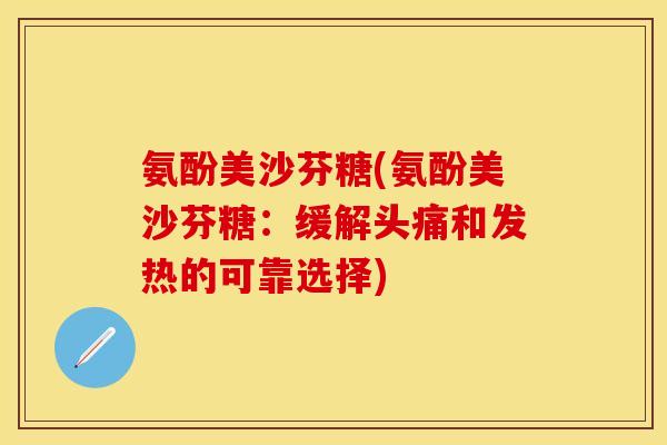 氨酚美沙芬糖(氨酚美沙芬糖：缓解头痛和发热的可靠选择)