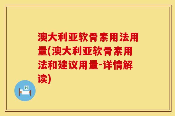 澳大利亚软骨素用法用量(澳大利亚软骨素用法和建议用量-详情解读)
