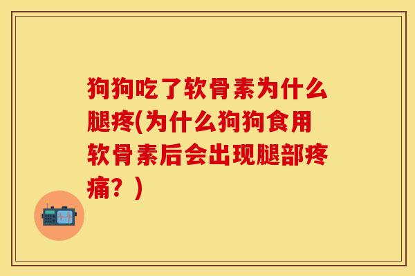狗狗吃了软骨素为什么腿疼(为什么狗狗食用软骨素后会出现腿部疼痛？)