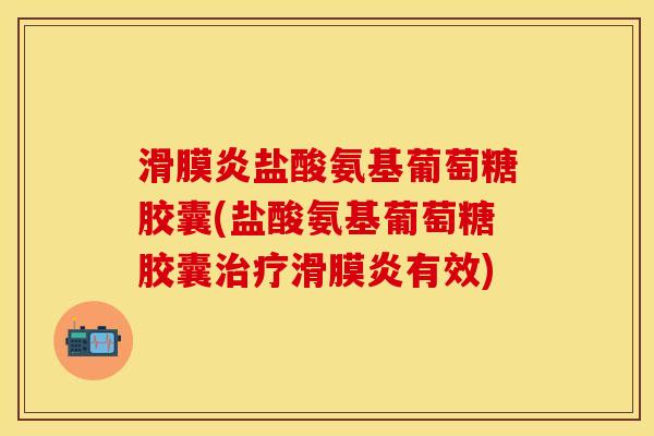 盐酸氨基葡萄糖胶囊(盐酸氨基葡萄糖胶囊有效) 盐酸氨基葡萄糖胶囊(盐酸氨基葡萄糖胶囊有效)