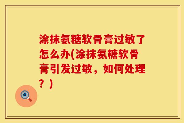 涂抹氨糖软骨膏过敏了怎么办(涂抹氨糖软骨膏引发过敏，如何处理？)