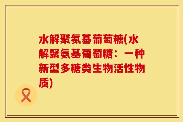 水解聚氨基葡萄糖(水解聚氨基葡萄糖：一种新型多糖类生物活性物质)
