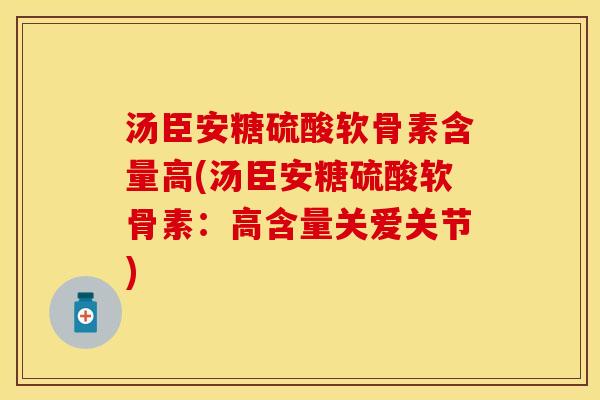 汤臣安糖硫酸软骨素含量高(汤臣安糖硫酸软骨素：高含量关爱关节)