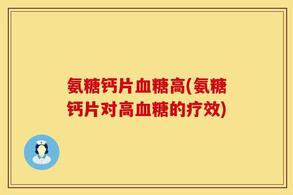 氨糖钙片血糖高(氨糖钙片对高血糖的疗效)