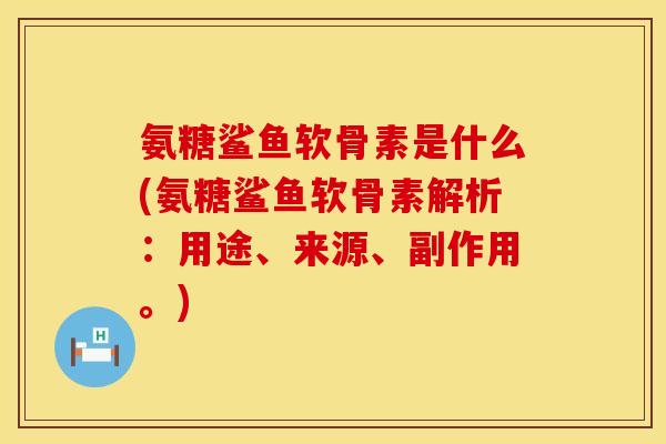 氨糖鲨鱼软骨素是什么(氨糖鲨鱼软骨素解析:用途、来源、副作用。) 氨糖鲨鱼软骨素是什么(氨糖鲨鱼软骨素解析:用途、来源、副作用。)