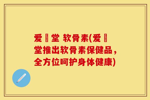 爱粧堂 软骨素(爱粧堂推出软骨素保健品，全方位呵护身体健康)