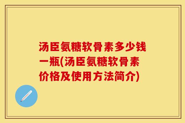 汤臣氨糖软骨素多少钱一瓶(汤臣氨糖软骨素价格及使用方法简介)