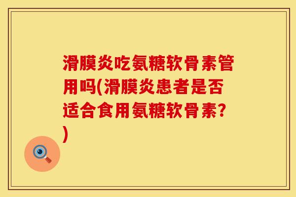 滑膜炎吃氨糖软骨素管用吗(滑膜炎患者是否适合食用氨糖软骨素?)