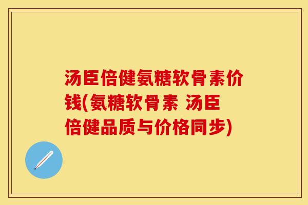 汤臣倍健氨糖软骨素价钱(氨糖软骨素 汤臣倍健品质与价格同步)