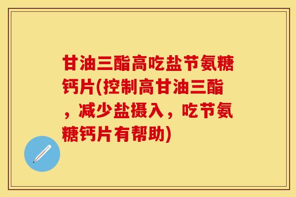 甘油三酯高吃盐节氨糖钙片(控制高甘油三酯，减少盐摄入，吃节氨糖钙片有帮助)