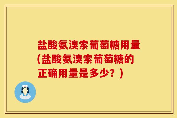盐酸氨溴索葡萄糖用量(盐酸氨溴索葡萄糖的正确用量是多少？)