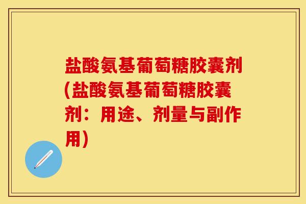 盐酸氨基葡萄糖胶囊剂(盐酸氨基葡萄糖胶囊剂：用途、剂量与副作用)