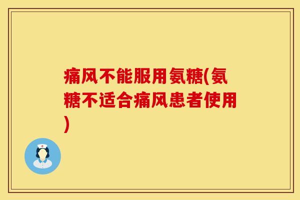 痛风不能服用氨糖(氨糖不适合痛风患者使用)