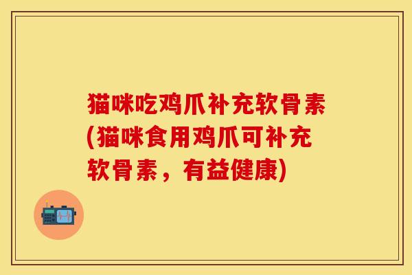 猫咪吃鸡爪补充软骨素(猫咪食用鸡爪可补充软骨素，有益健康)