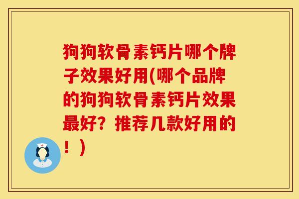狗狗软骨素钙片哪个牌子效果好用(哪个品牌的狗狗软骨素钙片效果最好？推荐几款好用的！)