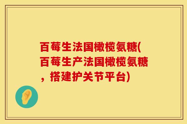 百莓生法国橄榄氨糖(百莓生产法国橄榄氨糖,搭建护关节平台) 百莓生法国橄榄氨糖(百莓生产法国橄榄氨糖,搭建护关节平台)