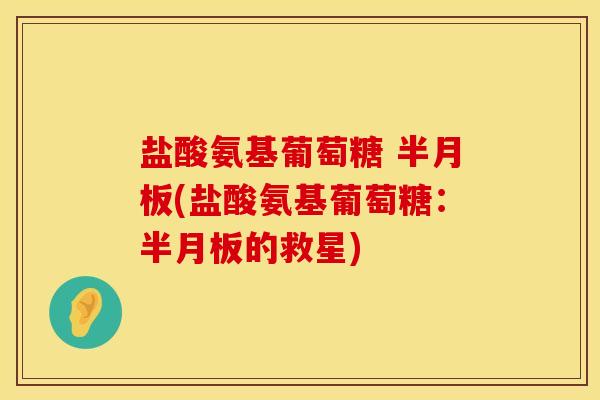 盐酸氨基葡萄糖 半月板(盐酸氨基葡萄糖：半月板的救星)