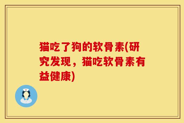 猫吃了狗的软骨素(研究发现，猫吃软骨素有益健康)