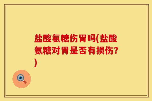 盐酸氨糖伤胃吗(盐酸氨糖对胃是否有损伤？)