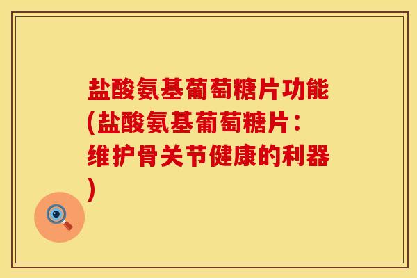 盐酸氨基葡萄糖片功能(盐酸氨基葡萄糖片:维护骨关节健康的利器) 盐酸氨基葡萄糖片功能(盐酸氨基葡萄糖片:维护骨关节健康的利器)