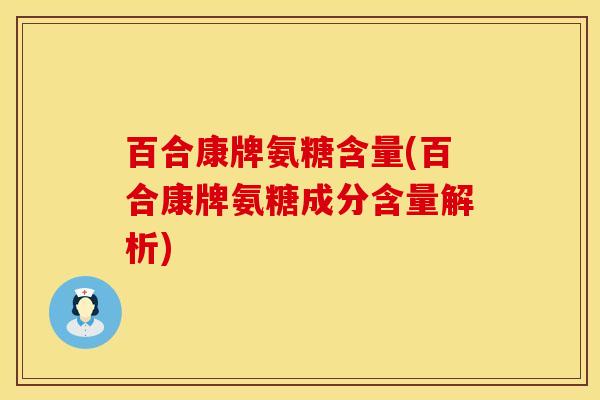 百合康牌氨糖含量(百合康牌氨糖成分含量解析)
