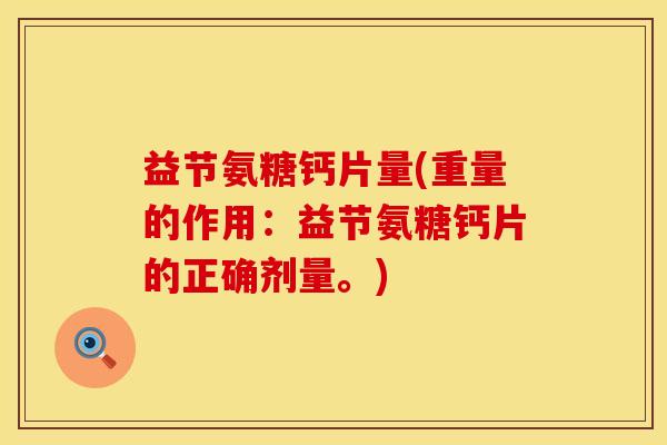 益节氨糖钙片量(重量的作用:益节氨糖钙片的正确剂量。)