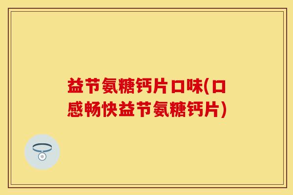 益节氨糖钙片口味(口感畅快益节氨糖钙片)