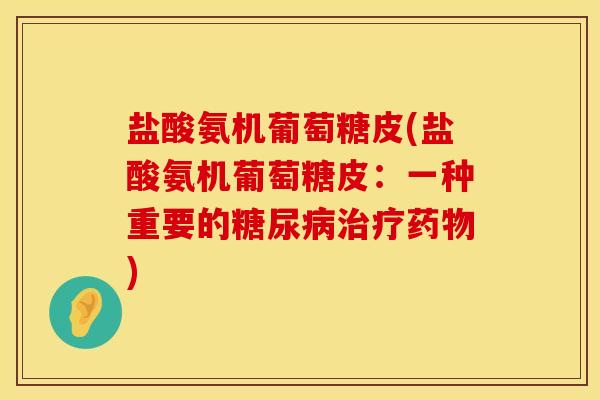 盐酸氨机葡萄糖皮(盐酸氨机葡萄糖皮：一种重要的糖尿病治疗药物)