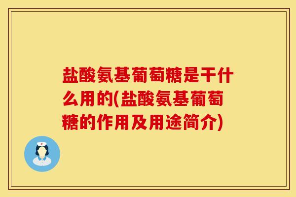 盐酸氨基葡萄糖是干什么用的(盐酸氨基葡萄糖的作用及用途简介)