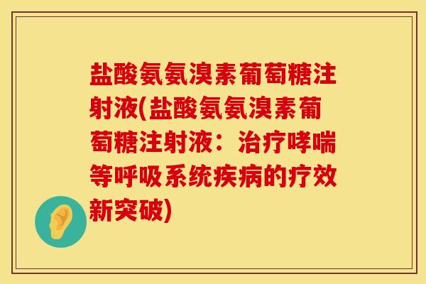 盐酸氨氨溴素葡萄糖注射液(盐酸氨氨溴素葡萄糖注射液：治疗哮喘等呼吸系统疾病的疗效新突破)