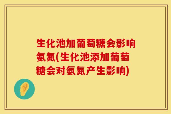 生化池加葡萄糖会影响氨氮(生化池添加葡萄糖会对氨氮产生影响)