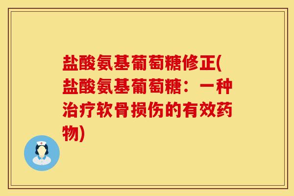 盐酸氨基葡萄糖修正(盐酸氨基葡萄糖：一种治疗软骨损伤的有效药物)