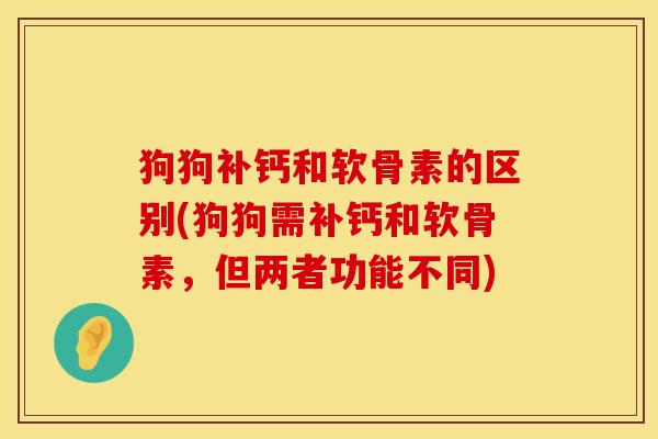 狗狗补钙和软骨素的区别(狗狗需补钙和软骨素，但两者功能不同)