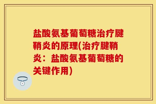 盐酸氨基葡萄糖治疗腱鞘炎的原理(治疗腱鞘炎：盐酸氨基葡萄糖的关键作用)