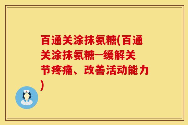百通关涂抹氨糖(百通关涂抹氨糖--缓解关节疼痛、改善活动能力)