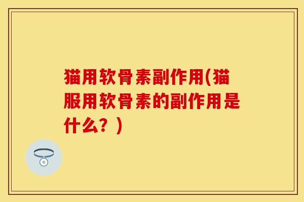 猫用软骨素副作用(猫服用软骨素的副作用是什么?)