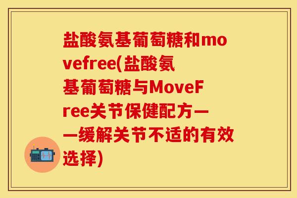 盐酸氨基葡萄糖和movefree(盐酸氨基葡萄糖与MoveFree关节保健配方——缓解关节不适的有效选择)